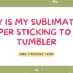 Why is My Sublimation Paper Sticking to My Tumbler