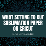 What Setting to Cut Sublimation Paper on Cricut
