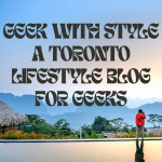 Geek with Style a Toronto Lifestyle Blog for Geeks