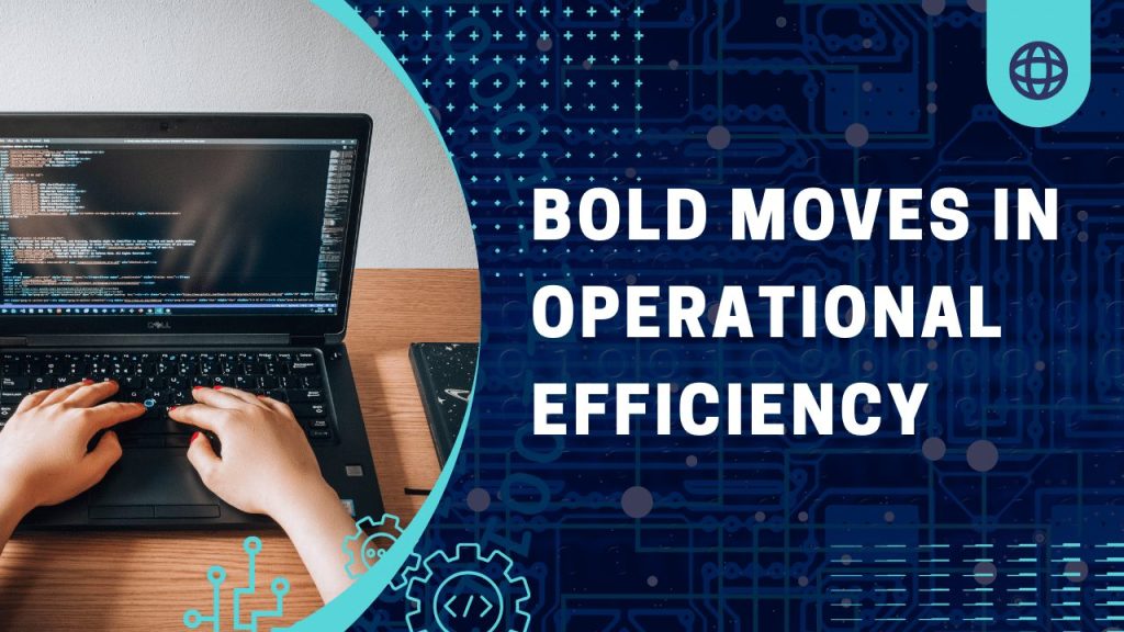 Bold Moves in Operational Efficiency