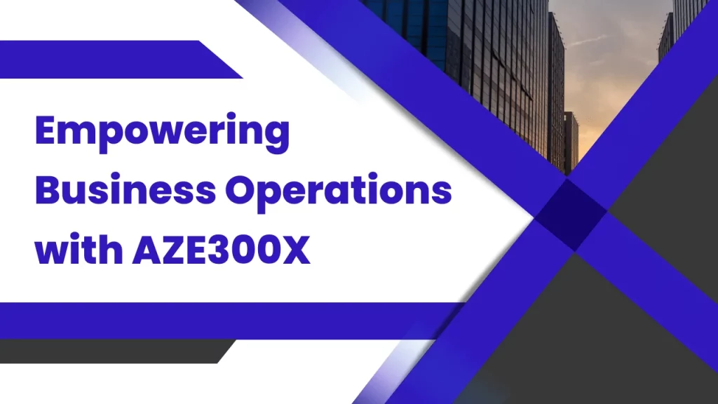Empowering Business Operations with AZE300X