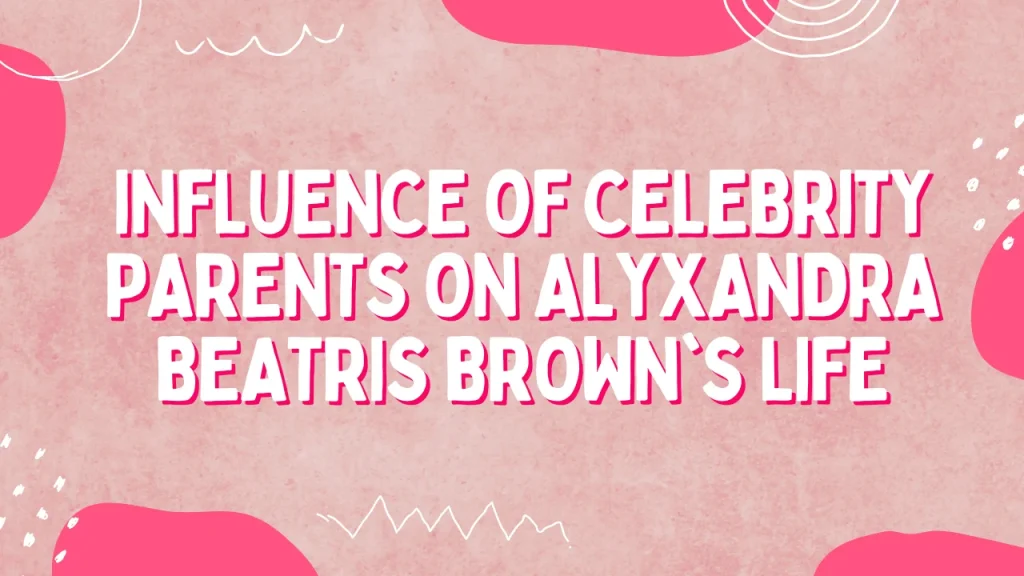 Influence of Celebrity Parents on Alyxandra Beatris Brown's Life